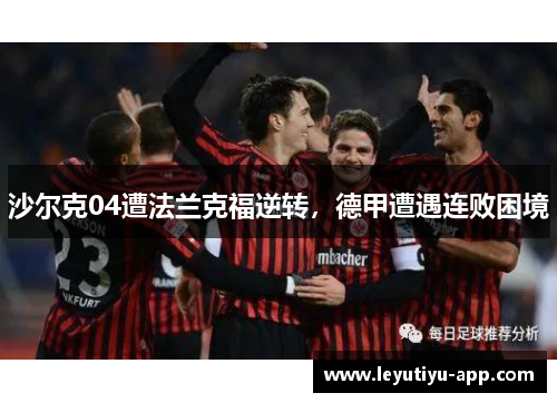 沙尔克04遭法兰克福逆转，德甲遭遇连败困境