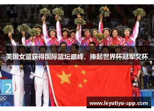 美国女篮获得国际篮坛巅峰，捧起世界杯冠军奖杯