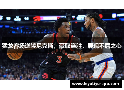 猛龙客场逆转尼克斯，豪取连胜，展现不屈之心
