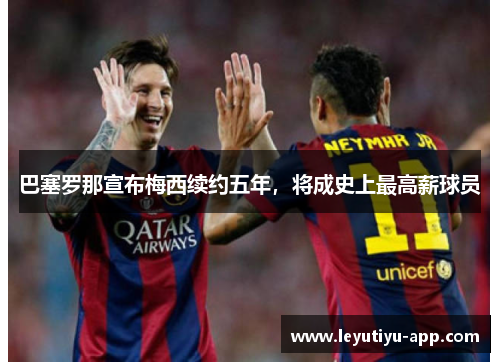 巴塞罗那宣布梅西续约五年，将成史上最高薪球员