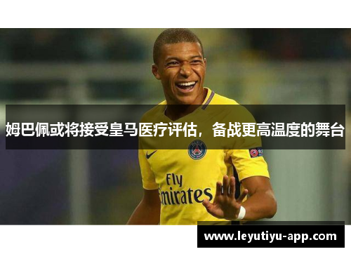 姆巴佩或将接受皇马医疗评估，备战更高温度的舞台